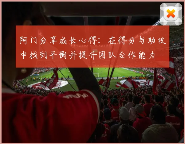 阿门分享成长心得：在得分与助攻中找到平衡并提升团队合作能力