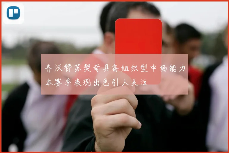 齐沃赞苏契奇具备组织型中场能力本赛季表现出色引人关注