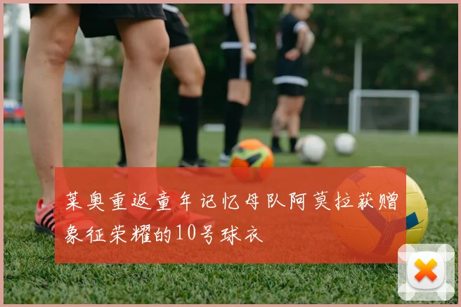 莱奥重返童年记忆母队阿莫拉获赠象征荣耀的10号球衣