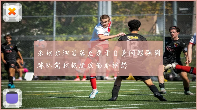 米切尔坦言落后源于自身问题强调球队需积极进攻而非抱怨